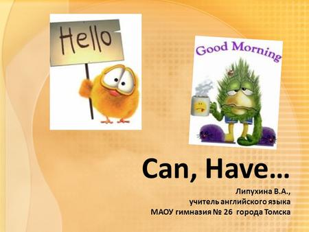 I can…. Can, Have… Липухина В.А., учитель английского языка МАОУ гимназия № 26 города Томска.
