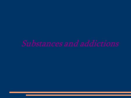 Substances and addictions. substances What is it? Mainly, substance is a measure which affects your central nervous system. It is very dangerous because.