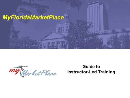Guide to Instructor-Led Training MyFloridaMarketPlace.