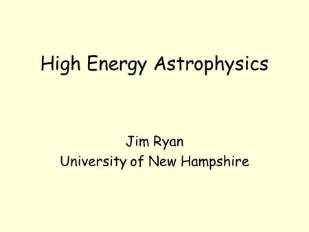 High Energy Astrophysics Jim Ryan University of New Hampshire.