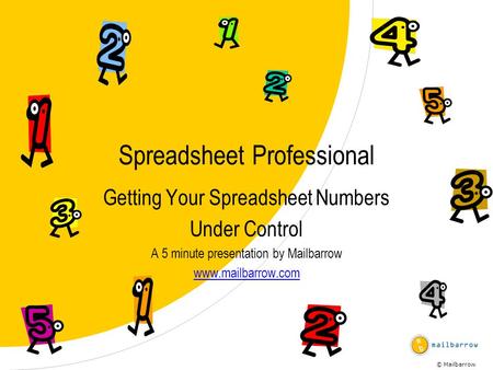 © Mailbarrow Spreadsheet Professional Getting Your Spreadsheet Numbers Under Control A 5 minute presentation by Mailbarrow www.mailbarrow.com.