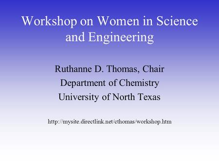 Workshop on Women in Science and Engineering Ruthanne D. Thomas, Chair Department of Chemistry University of North Texas