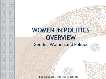 WOMEN IN POLITICS OVERVIEW WOMEN IN POLITICS OVERVIEW Gender, Women and Politics The National Democratic Institute.