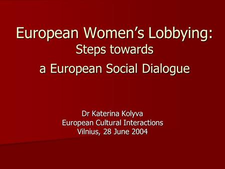 European Women’s Lobbying: Steps towards a European Social Dialogue Dr Katerina Kolyva European Cultural Interactions Vilnius, 28 June 2004.