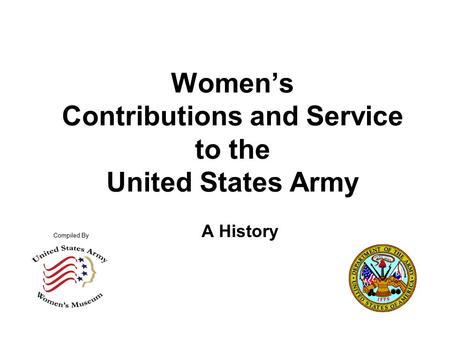 A History Women’s Contributions and Service to the United States Army Compiled By.
