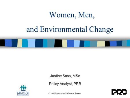 Women, Men, and Environmental Change Justine Sass, MSc Policy Analyst, PRB © 2002 Population Reference Bureau.