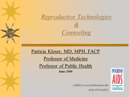 Reproductive Technologies & Counseling Patricia Kloser, MD, MPH, FACP Professor of Medicine Professor of Public Health June 2006 UMDNJ, a Local Performance.