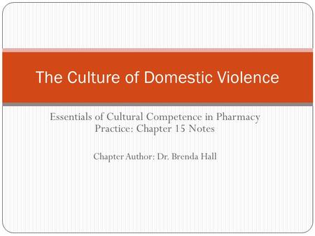 Essentials of Cultural Competence in Pharmacy Practice: Chapter 15 Notes Chapter Author: Dr. Brenda Hall The Culture of Domestic Violence.