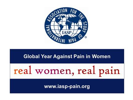 Global Year Against Pain in Women www.iasp-pain.org.