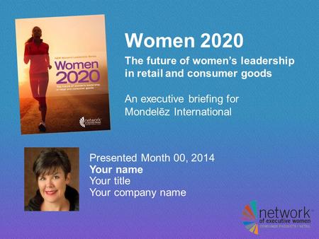 Women 2020 The future of women’s leadership in retail and consumer goods An executive briefing for Mondelēz International Presented Month 00, 2014 Your.