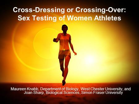 1 Cross-Dressing or Crossing-Over: Sex Testing of Women Athletes Maureen Knabb, Department of Biology, West Chester University, and Joan Sharp, Biological.