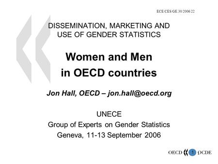 1 1 DISSEMINATION, MARKETING AND USE OF GENDER STATISTICS Women and Men in OECD countries Jon Hall, OECD – UNECE Group of Experts on.