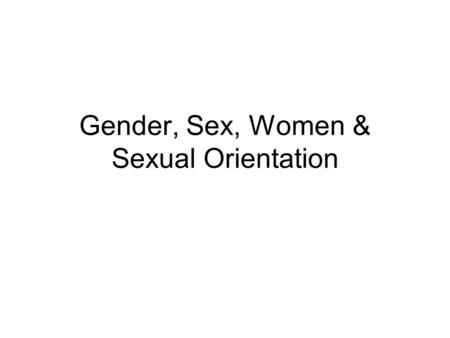 Gender, Sex, Women & Sexual Orientation. I. Defining Sex & Gender A.Traditional Definition 1.Sex = biological differences (genotypic and/or phenotypic)