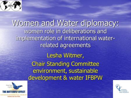 Women and Water diplomacy: women role in deliberations and implementation of international water- related agreements Lesha Witmer, Chair Standing Committee.