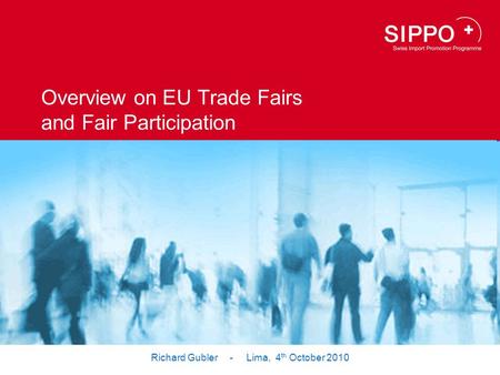 Hier Bild platzieren (weisser Balken bleibt nur bei Partner-Logo) Overview on EU Trade Fairs and Fair Participation Richard Gubler - Lima, 4 th October.