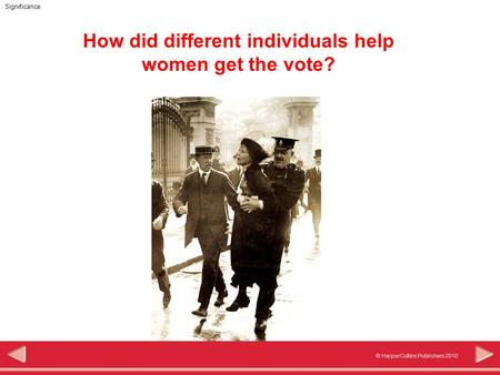 © HarperCollins Publishers 2010 Significance How did different individuals help women get the vote?