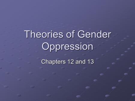 Theories of Gender Oppression Chapters 12 and 13.