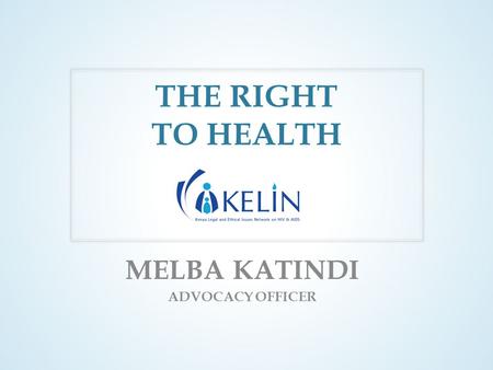 THE RIGHT TO HEALTH MELBA KATINDI ADVOCACY OFFICER.