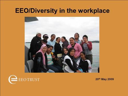 EEO/Diversity in the workplace 20 th May 2009. EEO in the workplace EEO is about ensuring employers get the best person or team for the job EEO is about.
