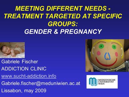 MEETING DIFFERENT NEEDS - TREATMENT TARGETED AT SPECIFIC GROUPS: GENDER & PREGNANCY Gabriele Fischer ADDICTION CLINIC