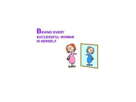 B EHIND EVERY SUCCESSFUL WOMAN IS HERSELF. A WOMAN IS LIKE A TEA BAG... YOU DON'T KNOW HOW STRONG SHE IS UNTIL YOU PUT HER IN HOT WATER.