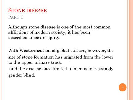 Stone disease part 1 Although stone disease is one of the most common afflictions of modern society, it has been described since antiquity. With Westernization.