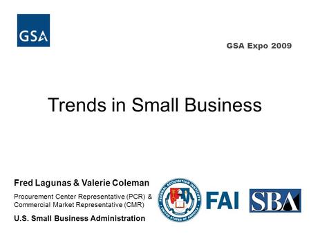 GSA Expo 2009 Trends in Small Business Fred Lagunas & Valerie Coleman Procurement Center Representative (PCR) & Commercial Market Representative (CMR)