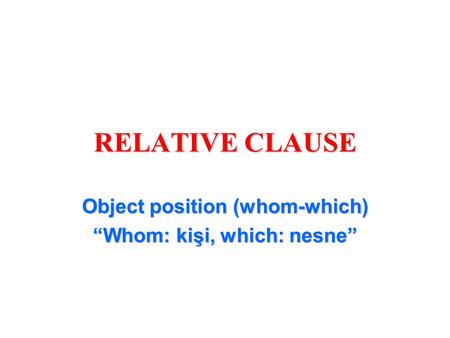 RELATIVE CLAUSE Object position (whom-which) “Whom: kişi, which: nesne”