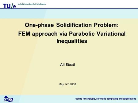 One-phase Solidification Problem: FEM approach via Parabolic Variational Inequalities Ali Etaati May 14 th 2008.