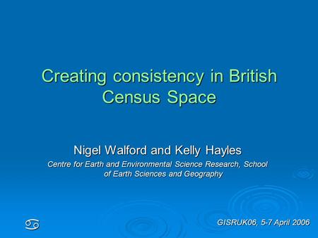 Creating consistency in British Census Space a Nigel Walford and Kelly Hayles Centre for Earth and Environmental Science Research, School of Earth Sciences.