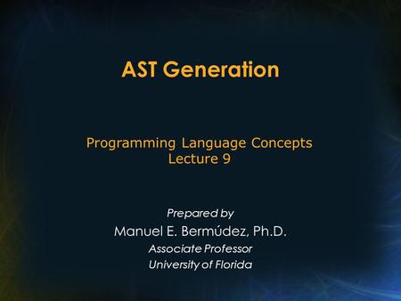 AST Generation Prepared by Manuel E. Bermúdez, Ph.D. Associate Professor University of Florida Programming Language Concepts Lecture 9.