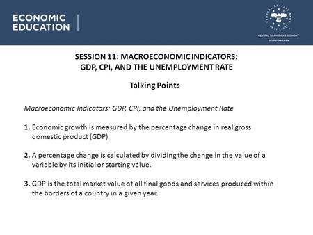 SESSION 11: MACROECONOMIC INDICATORS: GDP, CPI, AND THE UNEMPLOYMENT RATE Talking Points Macroeconomic Indicators: GDP, CPI, and the Unemployment Rate.