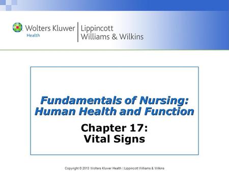 Copyright © 2013 Wolters Kluwer Health | Lippincott Williams & Wilkins Fundamentals of Nursing: Human Health and Function Chapter 17: Vital Signs.