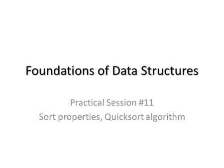 Foundations of Data Structures Practical Session #11 Sort properties, Quicksort algorithm.