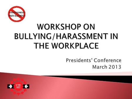 Presidents’ Conference March 2013.  To build on the experience and knowledge of union leaders in order to better understand the differences between bullying.