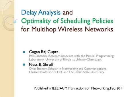 Delay Analysis and Optimality of Scheduling Policies for Multihop Wireless Networks Gagan Raj Gupta Post-Doctoral Research Associate with the Parallel.