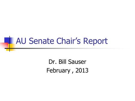 AU Senate Chair’s Report Dr. Bill Sauser February, 2013.