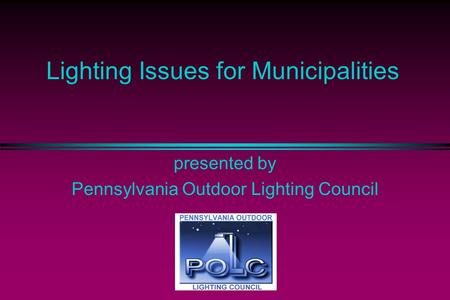 Lighting Issues for Municipalities presented by Pennsylvania Outdoor Lighting Council.