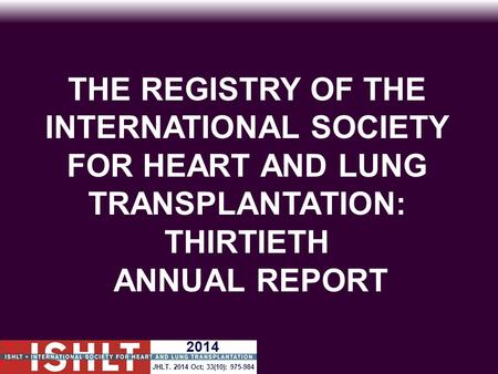 THE REGISTRY OF THE INTERNATIONAL SOCIETY FOR HEART AND LUNG TRANSPLANTATION: THIRTIETH ANNUAL REPORT 2014 JHLT. 2014 Oct; 33(10): 975-984.