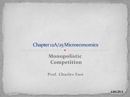12A/25-1 Monopolistic Competition Prof. Charles Fusi.
