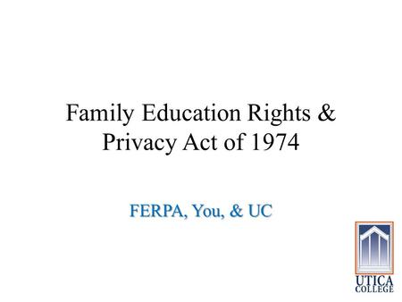 Family Education Rights & Privacy Act of 1974 FERPA, You, & UC.