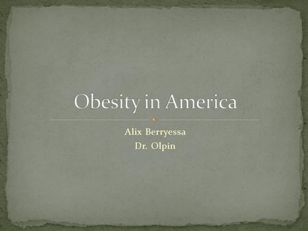 Alix Berryessa Dr. Olpin Obesity is defined as excess adipose (fat) tissue. It is a leading cause of mortality, morbidity, disability, and healthcare.