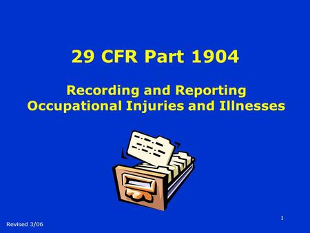 1 29 CFR Part 1904 Recording and Reporting Occupational Injuries and Illnesses Revised 3/06.