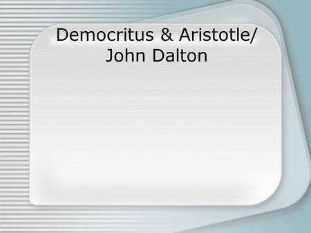 Democritus & Aristotle/ John Dalton. Democritus Democritus was alive 460 B.C. - 370 B.C. Was a Greek philosopher He had no formal education and learned.