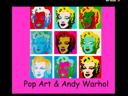 Gr. 5 Pop Art & Andy Warhol Grade 5. Gr. 5 Grade 5 Andy Warhol was a popular American print artist. He helped create a style of art called Pop Art. Warhol.