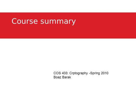 Course summary COS 433: Crptography -Spring 2010 Boaz Barak.