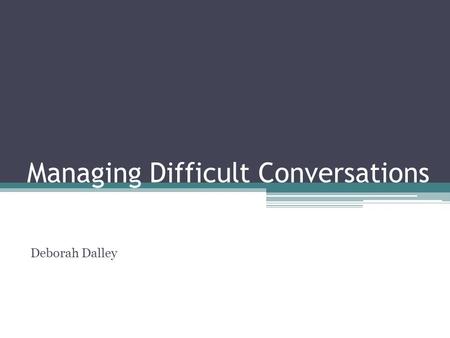 Managing Difficult Conversations Deborah Dalley. Key areas for today Recognise what makes some conversations difficult Identify the questions to ask when.