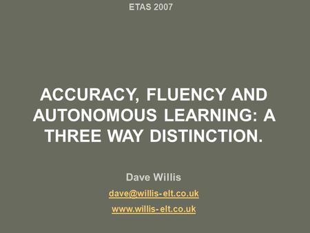 ACCURACY, FLUENCY AND AUTONOMOUS LEARNING: A THREE WAY DISTINCTION. Dave Willis elt.co.uk  elt.co.uk ETAS 2007.