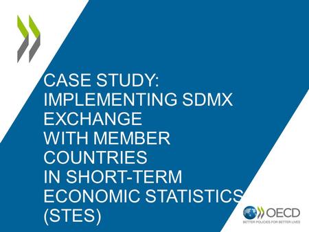 CASE STUDY: IMPLEMENTING SDMX EXCHANGE WITH MEMBER COUNTRIES IN SHORT-TERM ECONOMIC STATISTICS (STES)
