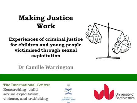 Making Justice Work Experiences of criminal justice for children and young people victimised through sexual exploitation Dr Camille Warrington.